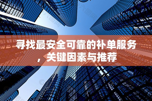 寻找最安全可靠的补单服务，关键因素与推荐