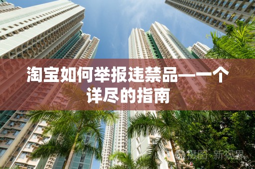 淘宝如何举报违禁品—一个详尽的指南