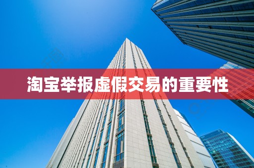 淘宝举报虚假交易的重要性