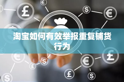 淘宝如何有效举报重复铺货行为