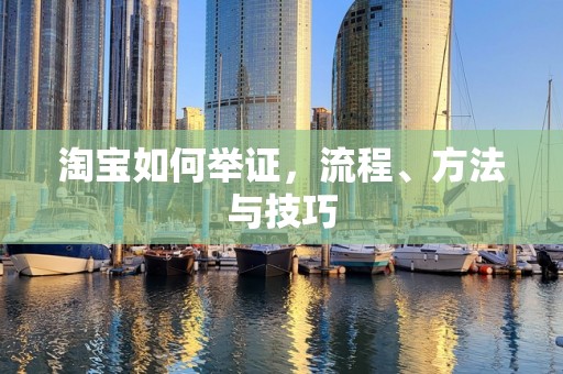 淘宝如何举证，流程、方法与技巧