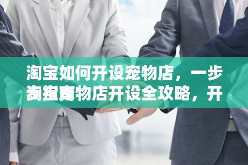 淘宝如何开设宠物店，一步步指南
淘宝宠物店开设全攻略，开启您的宠物事业新征程