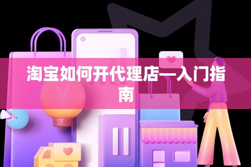 淘宝如何开代理店—入门指南