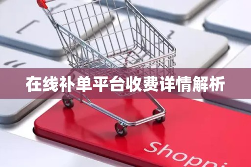 在线补单平台收费详情解析