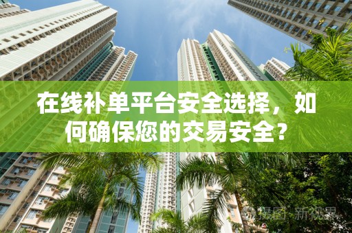 在线补单平台安全选择，如何确保您的交易安全？
