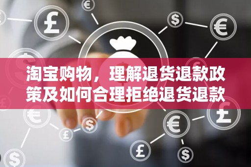 淘宝购物，理解退货退款政策及如何合理拒绝退货退款