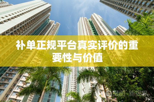 补单正规平台真实评价的重要性与价值