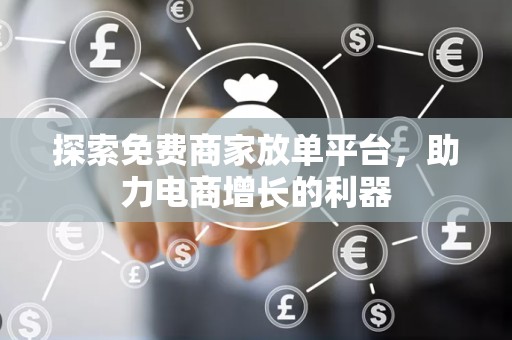 探索免费商家放单平台，助力电商增长的利器