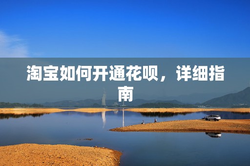 淘宝如何开通花呗，详细指南