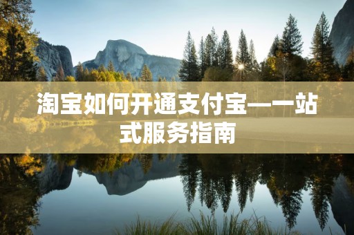 淘宝如何开通支付宝—一站式服务指南