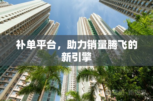 补单平台，助力销量腾飞的新引擎