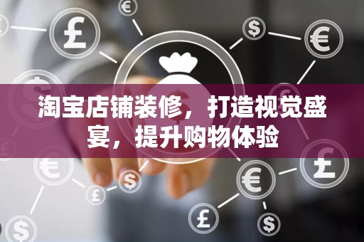 淘宝店铺装修，打造视觉盛宴，提升购物体验