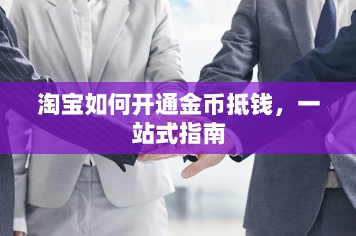 淘宝如何开通金币抵钱，一站式指南