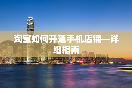 淘宝如何开通手机店铺—详细指南
