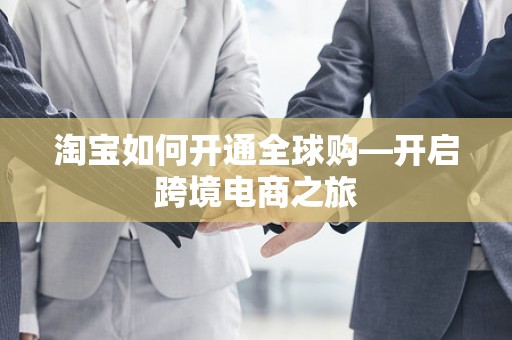 淘宝如何开通全球购—开启跨境电商之旅