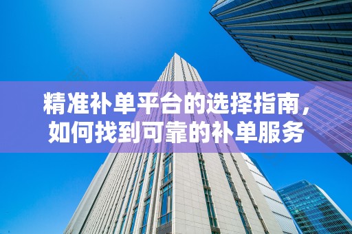 精准补单平台的选择指南，如何找到可靠的补单服务