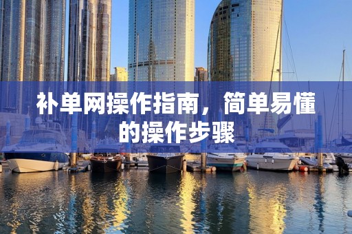 补单网操作指南，简单易懂的操作步骤
