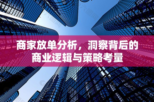 商家放单分析，洞察背后的商业逻辑与策略考量
