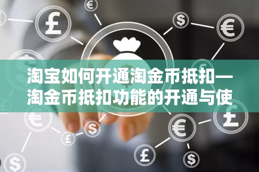 淘宝如何开通淘金币抵扣—淘金币抵扣功能的开通与使用指南