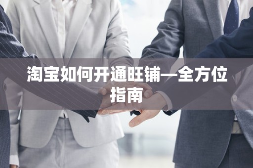 淘宝如何开通旺铺—全方位指南