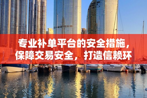 专业补单平台的安全措施，保障交易安全，打造信赖环境