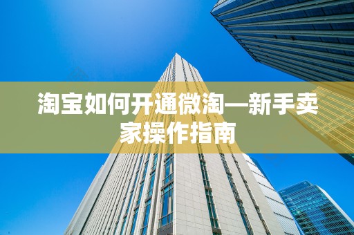 淘宝如何开通微淘—新手卖家操作指南
