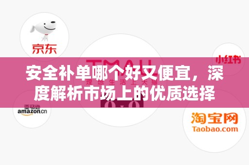 安全补单哪个好又便宜，深度解析市场上的优质选择