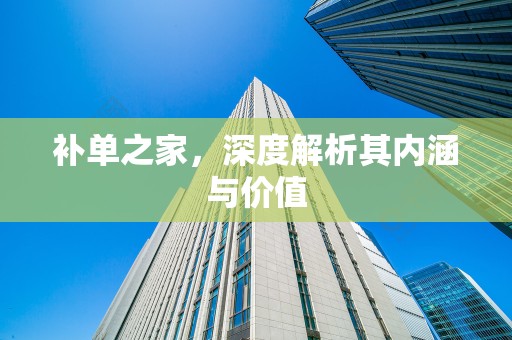 补单之家，深度解析其内涵与价值