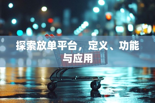 探索放单平台，定义、功能与应用