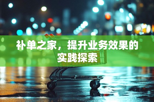 补单之家，提升业务效果的实践探索