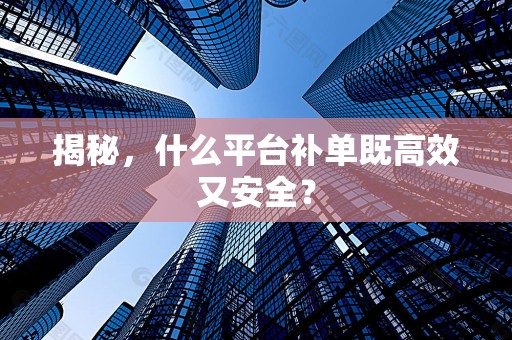 揭秘，什么平台补单既高效又安全？