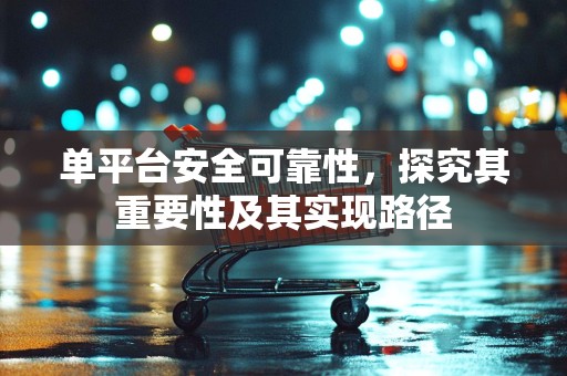 单平台安全可靠性，探究其重要性及其实现路径