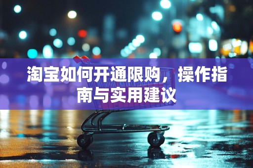 淘宝如何开通限购，操作指南与实用建议