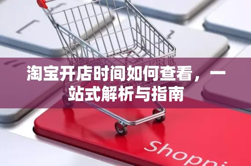 淘宝开店时间如何查看，一站式解析与指南