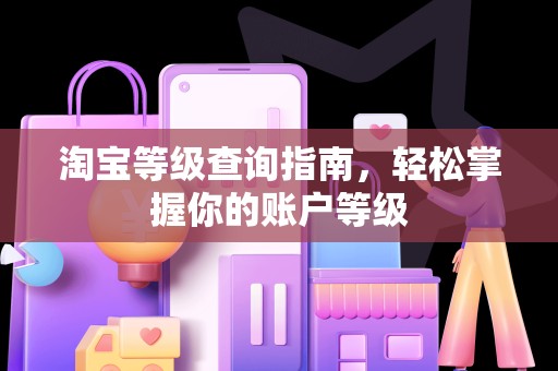 淘宝等级查询指南，轻松掌握你的账户等级
