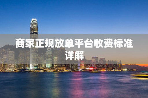 商家正规放单平台收费标准详解