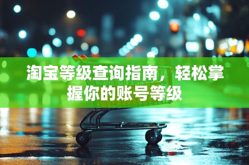淘宝等级查询指南，轻松掌握你的账号等级