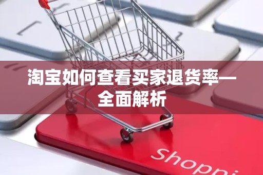 淘宝如何查看买家退货率—全面解析