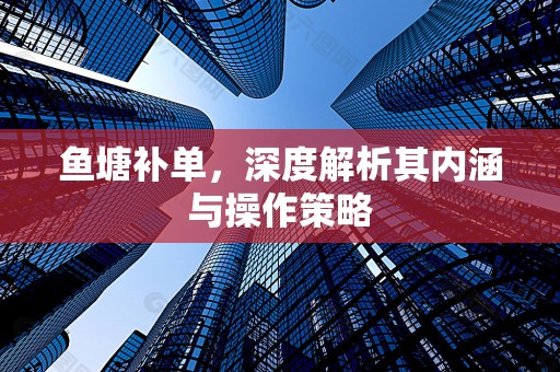 鱼塘补单，深度解析其内涵与操作策略