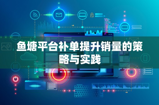 鱼塘平台补单提升销量的策略与实践