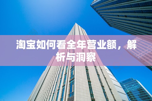 淘宝如何看全年营业额，解析与洞察