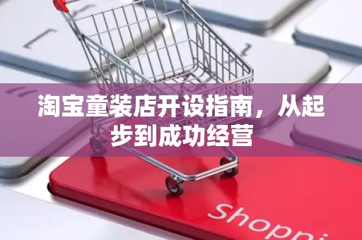 淘宝童装店开设指南，从起步到成功经营
