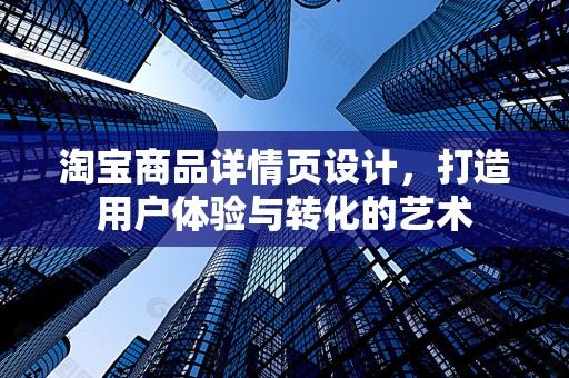 淘宝商品详情页设计，打造用户体验与转化的艺术