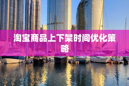 淘宝商品上下架时间优化策略