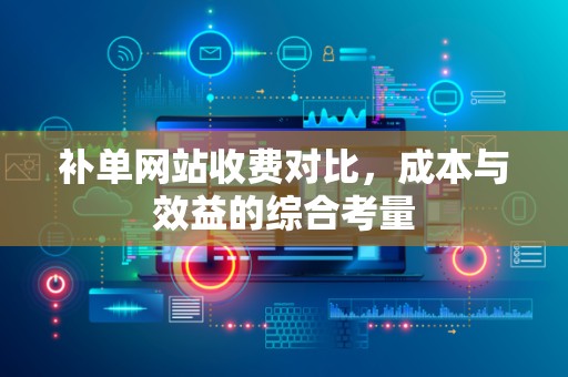 补单网站收费对比，成本与效益的综合考量