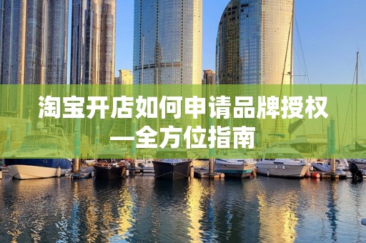 淘宝开店如何申请品牌授权—全方位指南