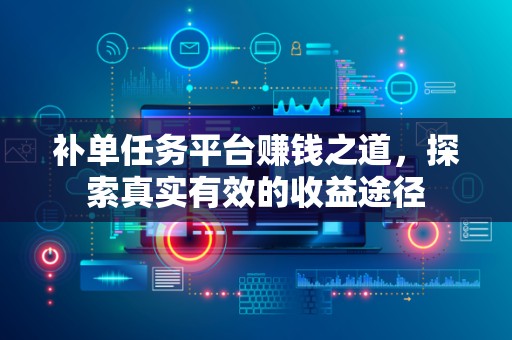 补单任务平台赚钱之道，探索真实有效的收益途径