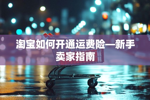 淘宝如何开通运费险—新手卖家指南