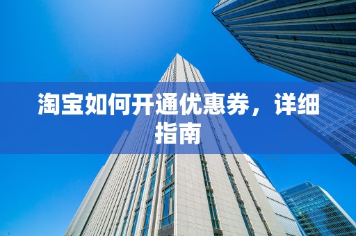 淘宝如何开通优惠券，详细指南