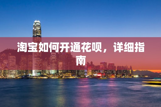 淘宝如何开通花呗，详细指南